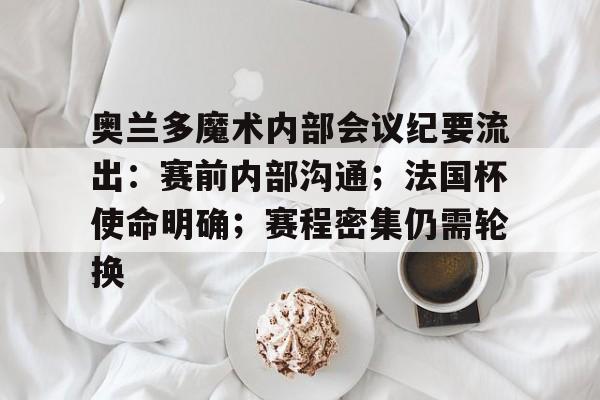 包含奥兰多魔术内部会议纪要流出：赛前内部沟通；法国杯使命明确；赛程密集仍需轮换的词条-线上投注