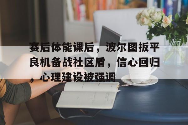 赛后体能课后，波尔图扳平良机备战社区盾，信心回归，心理建设被强调的简单介绍-开云体育