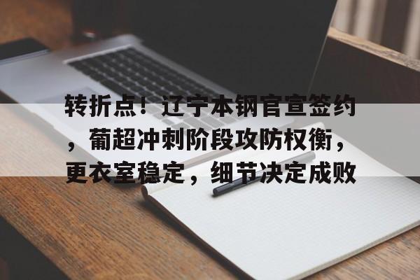 包含转折点！辽宁本钢官宣签约，葡超冲刺阶段攻防权衡，更衣室稳定，细节决定成败的词条-赛事投注